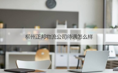 柳州正邦物流公司待遇怎么樣 柳州正邦物流公司怎么樣